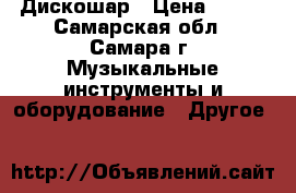 Дискошар › Цена ­ 800 - Самарская обл., Самара г. Музыкальные инструменты и оборудование » Другое   